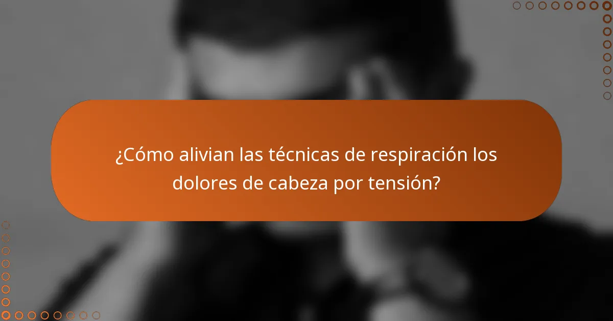 ¿Cómo alivian las técnicas de respiración los dolores de cabeza por tensión?