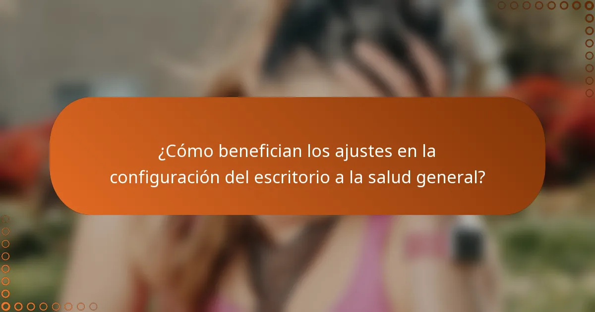 ¿Cómo benefician los ajustes en la configuración del escritorio a la salud general?