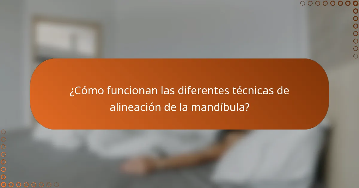 ¿Cómo funcionan las diferentes técnicas de alineación de la mandíbula?