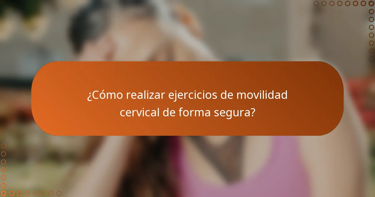 ¿Cómo realizar ejercicios de movilidad cervical de forma segura?