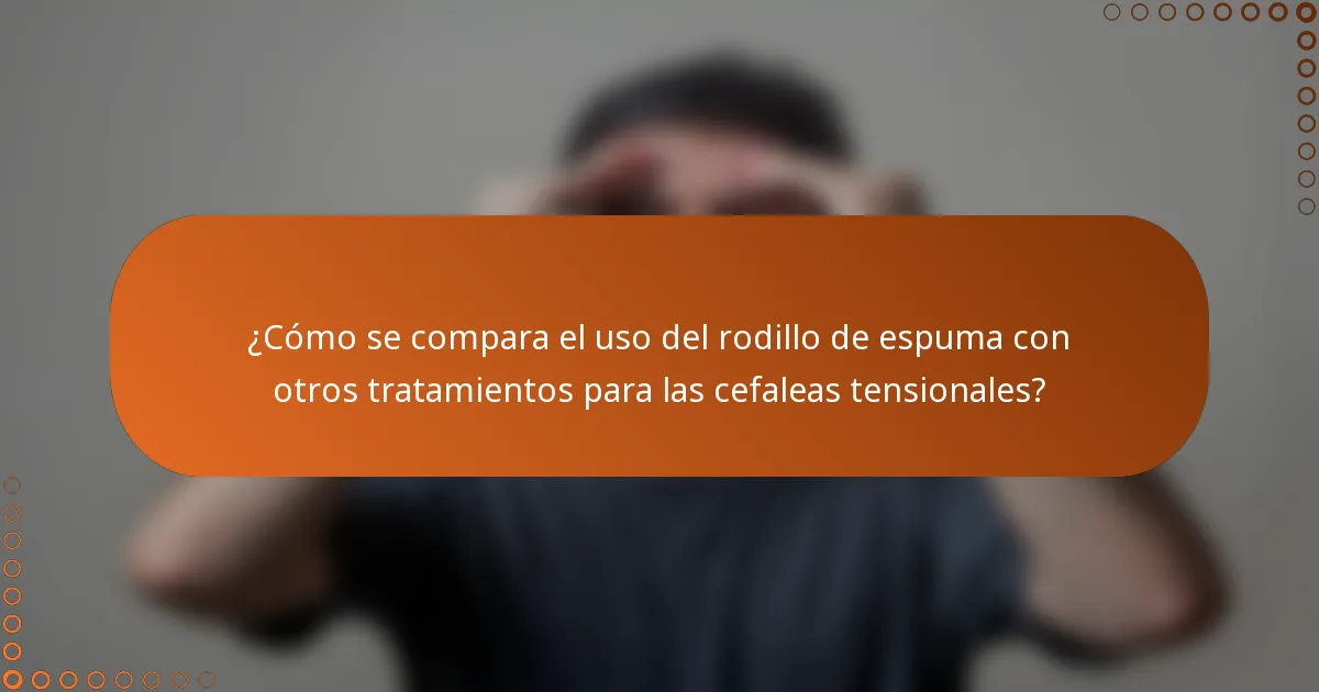 ¿Cómo se compara el uso del rodillo de espuma con otros tratamientos para las cefaleas tensionales?