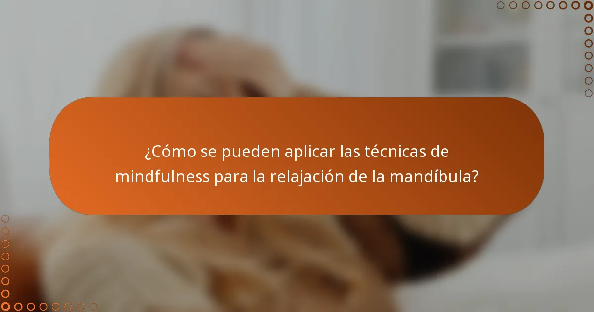 ¿Cómo se pueden aplicar las técnicas de mindfulness para la relajación de la mandíbula?