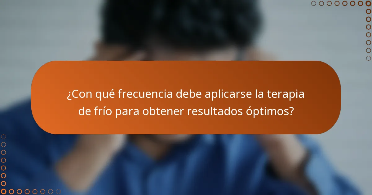 ¿Con qué frecuencia debe aplicarse la terapia de frío para obtener resultados óptimos?