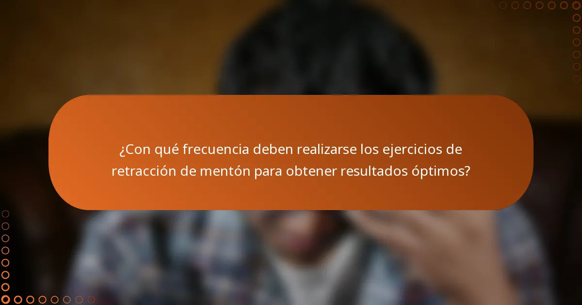 ¿Con qué frecuencia deben realizarse los ejercicios de retracción de mentón para obtener resultados óptimos?