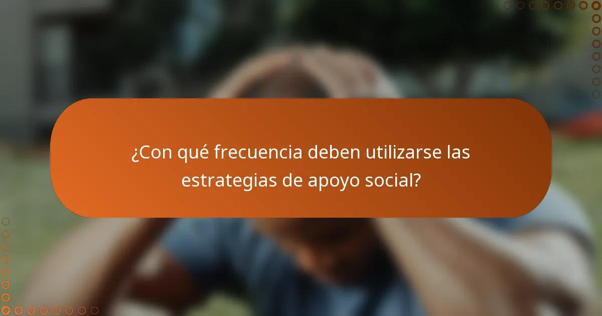 ¿Con qué frecuencia deben utilizarse las estrategias de apoyo social?