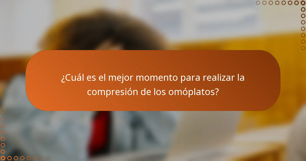 ¿Cuál es el mejor momento para realizar la compresión de los omóplatos?