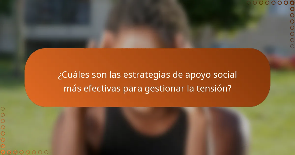 ¿Cuáles son las estrategias de apoyo social más efectivas para gestionar la tensión?