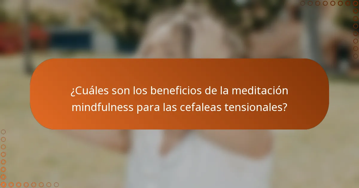 ¿Cuáles son los beneficios de la meditación mindfulness para las cefaleas tensionales?