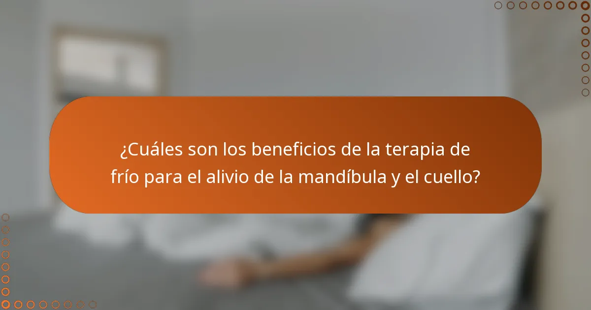 ¿Cuáles son los beneficios de la terapia de frío para el alivio de la mandíbula y el cuello?