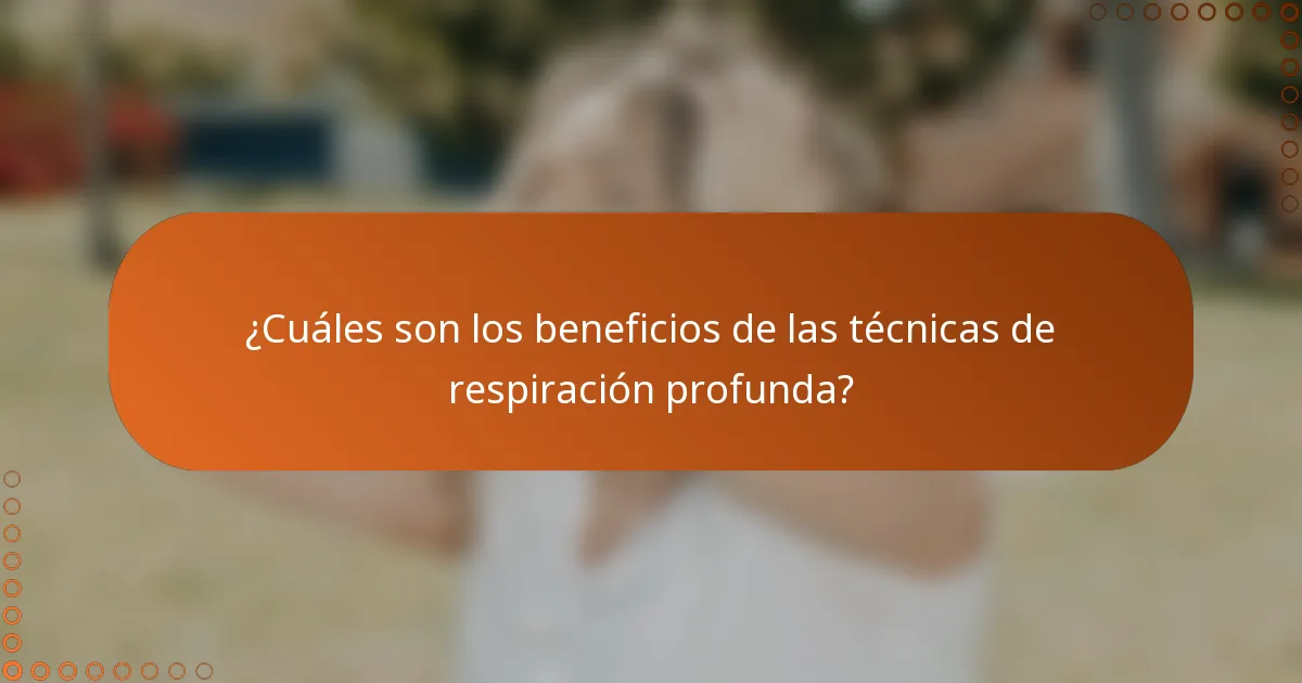 ¿Cuáles son los beneficios de las técnicas de respiración profunda?