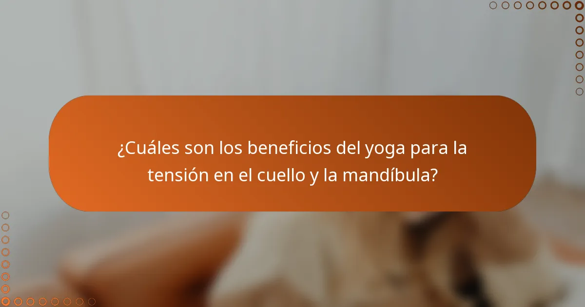 ¿Cuáles son los beneficios del yoga para la tensión en el cuello y la mandíbula?