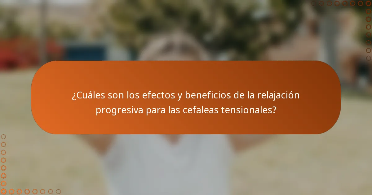 ¿Cuáles son los efectos y beneficios de la relajación progresiva para las cefaleas tensionales?