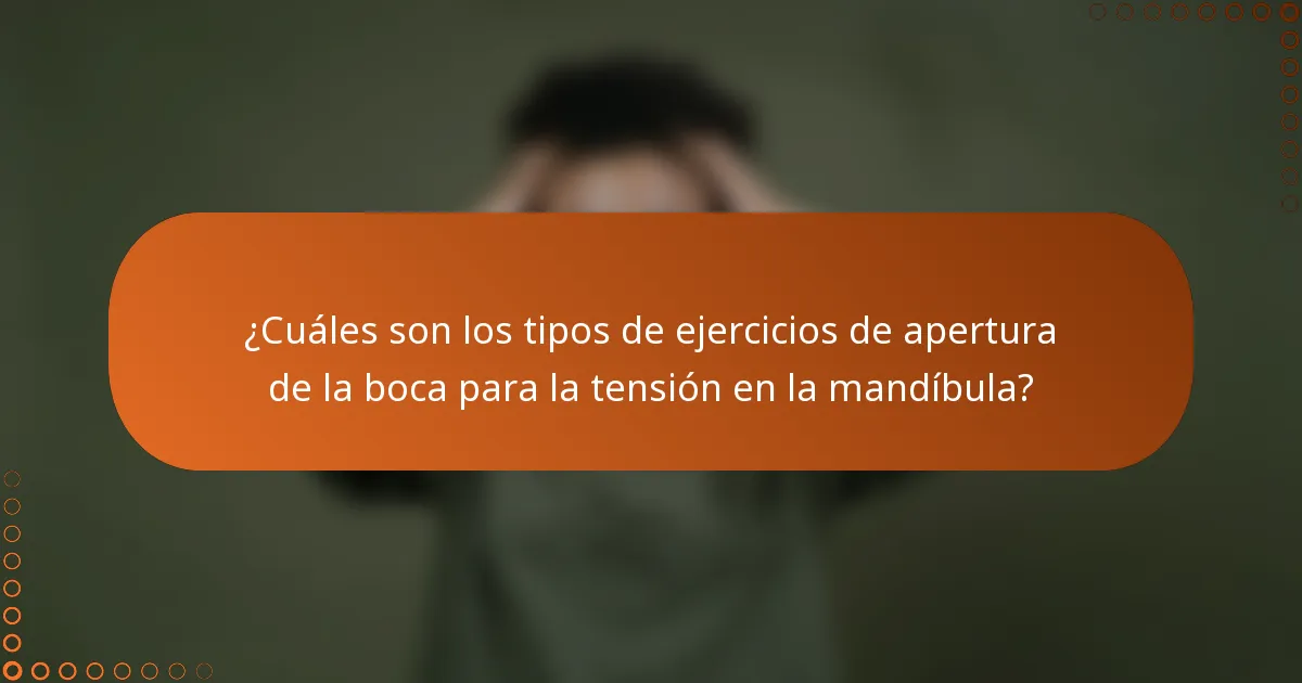 ¿Cuáles son los tipos de ejercicios de apertura de la boca para la tensión en la mandíbula?