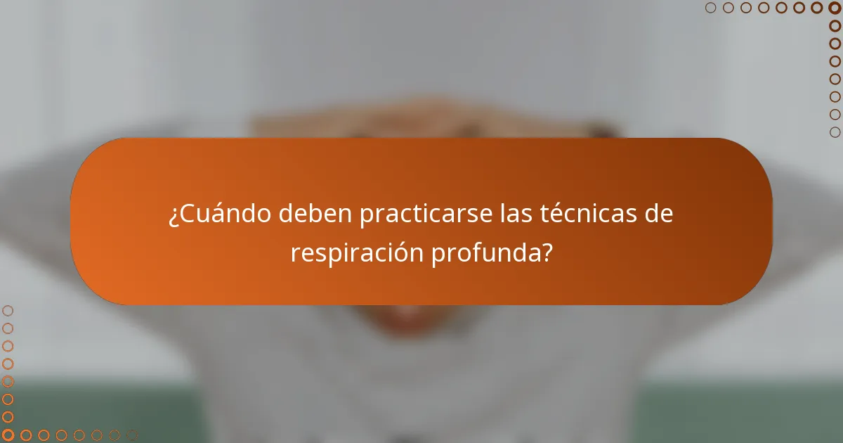 ¿Cuándo deben practicarse las técnicas de respiración profunda?