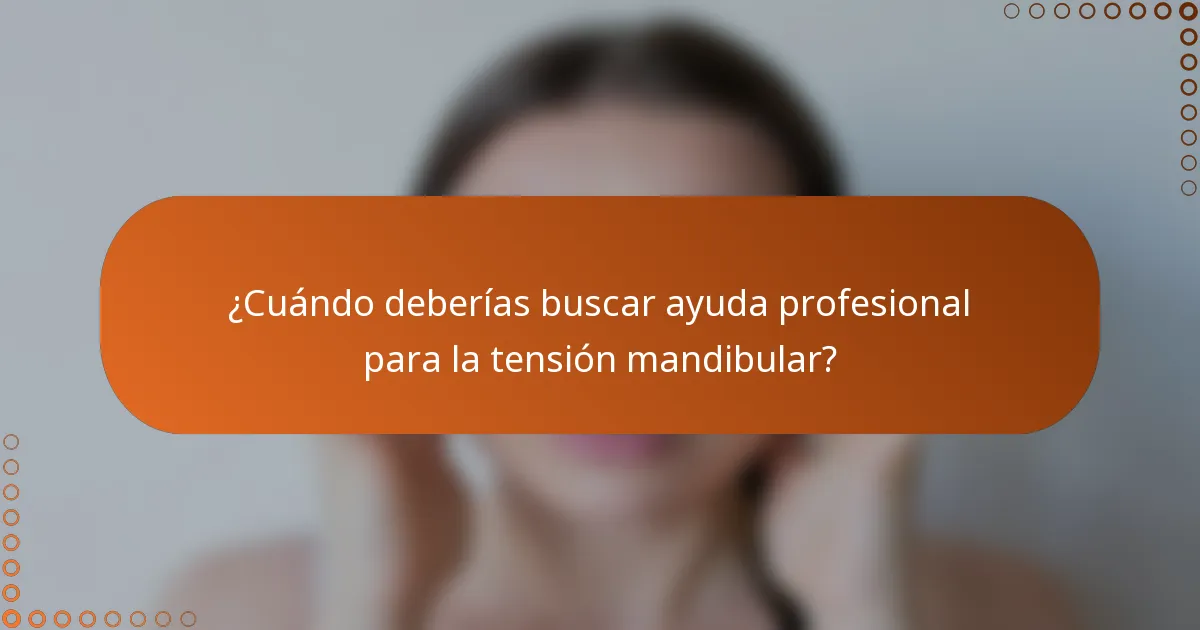 ¿Cuándo deberías buscar ayuda profesional para la tensión mandibular?
