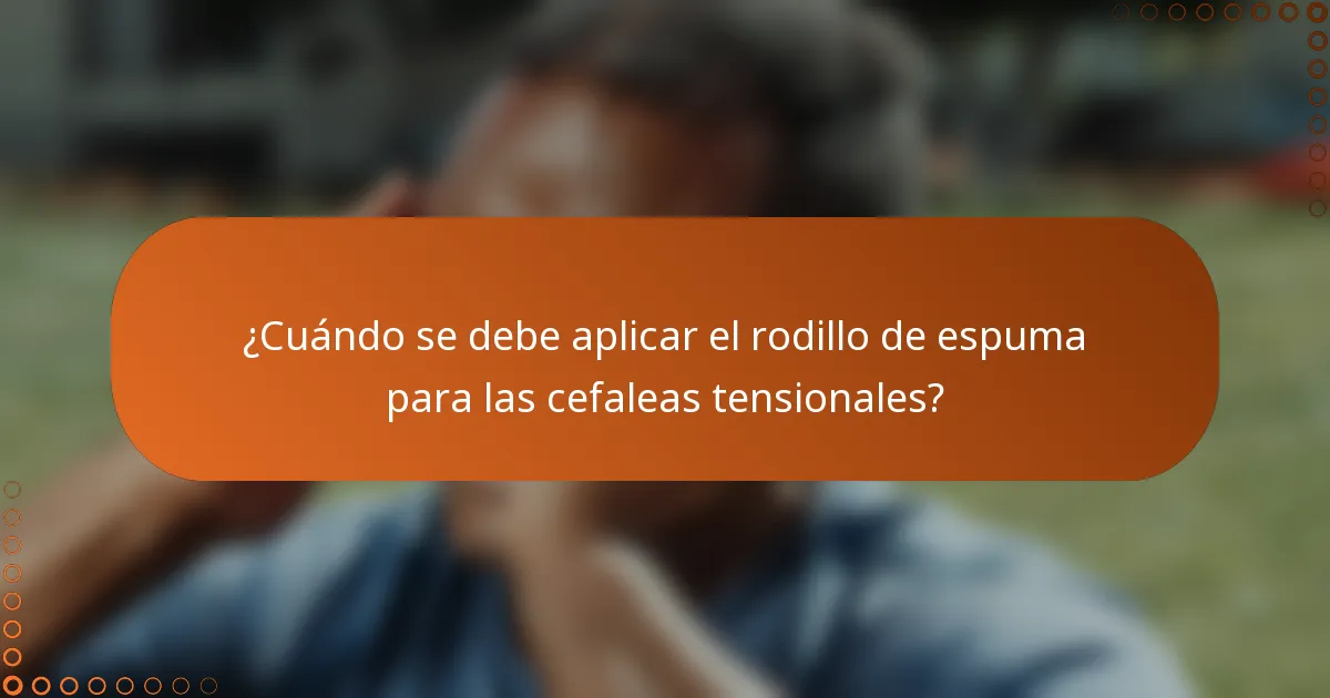¿Cuándo se debe aplicar el rodillo de espuma para las cefaleas tensionales?