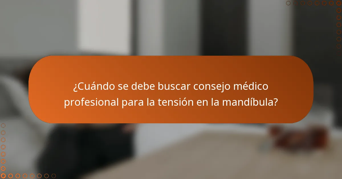 ¿Cuándo se debe buscar consejo médico profesional para la tensión en la mandíbula?