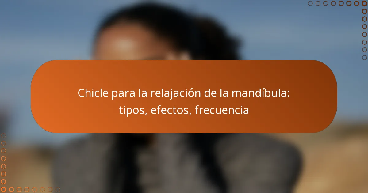 Chicle para la relajación de la mandíbula: tipos, efectos, frecuencia