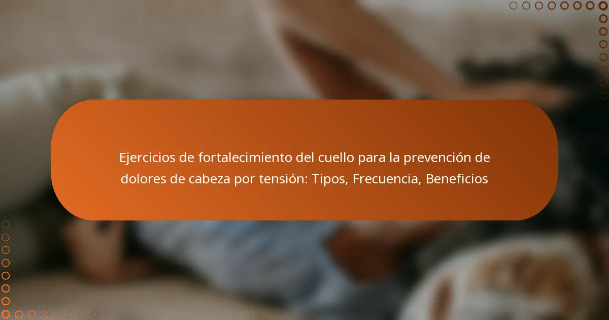 Ejercicios de fortalecimiento del cuello para la prevención de dolores de cabeza por tensión: Tipos, Frecuencia, Beneficios