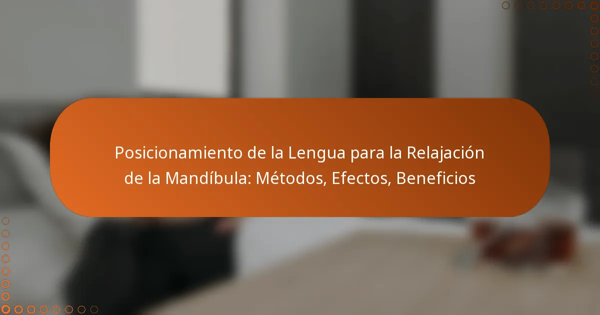 Posicionamiento de la Lengua para la Relajación de la Mandíbula: Métodos, Efectos, Beneficios