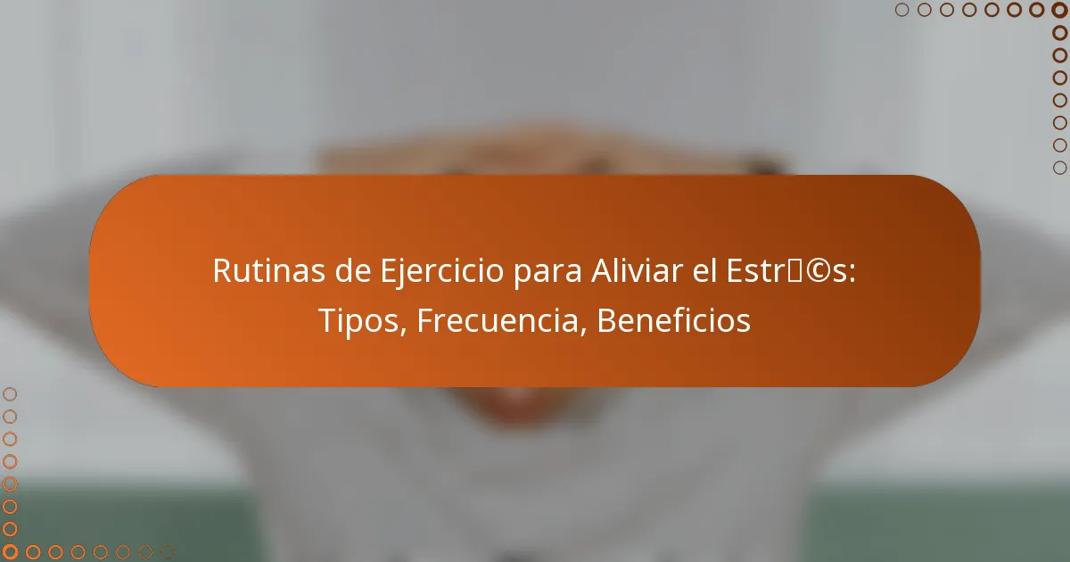 Rutinas de Ejercicio para Aliviar el Estrés: Tipos, Frecuencia, Beneficios