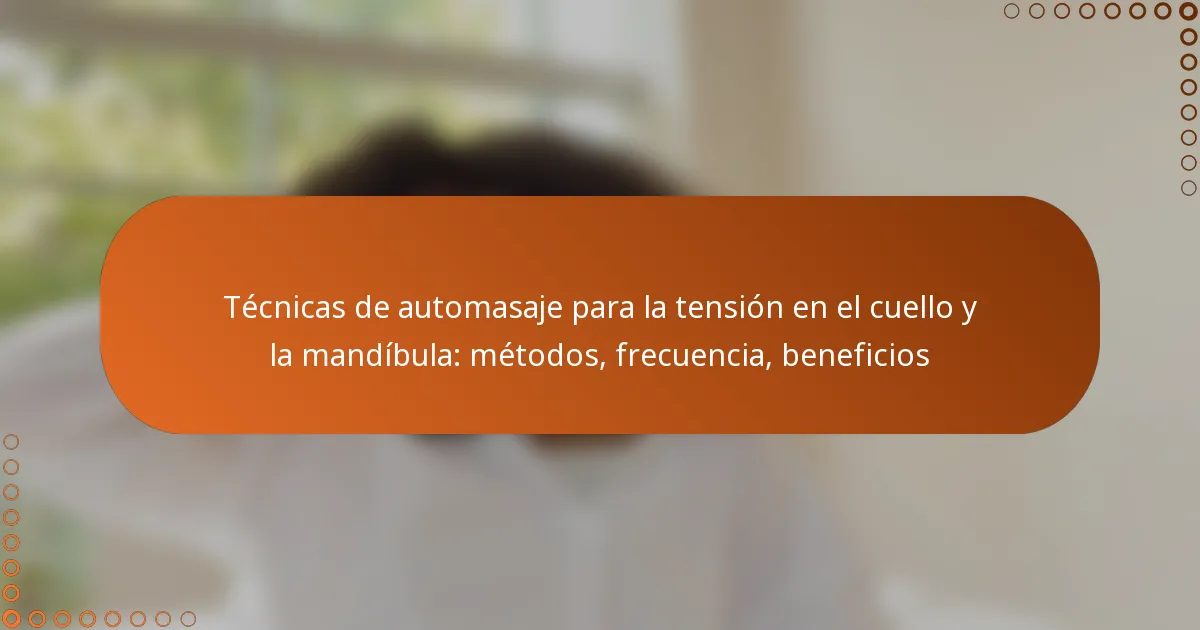 Técnicas de automasaje para la tensión en el cuello y la mandíbula: métodos, frecuencia, beneficios