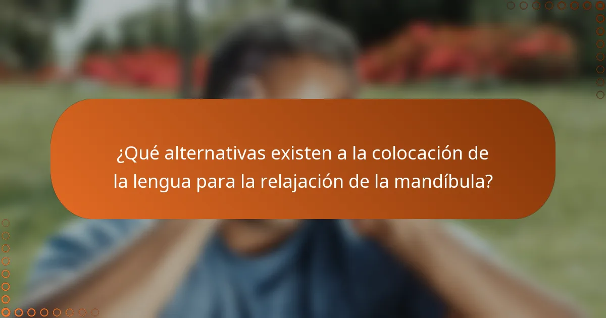¿Qué alternativas existen a la colocación de la lengua para la relajación de la mandíbula?