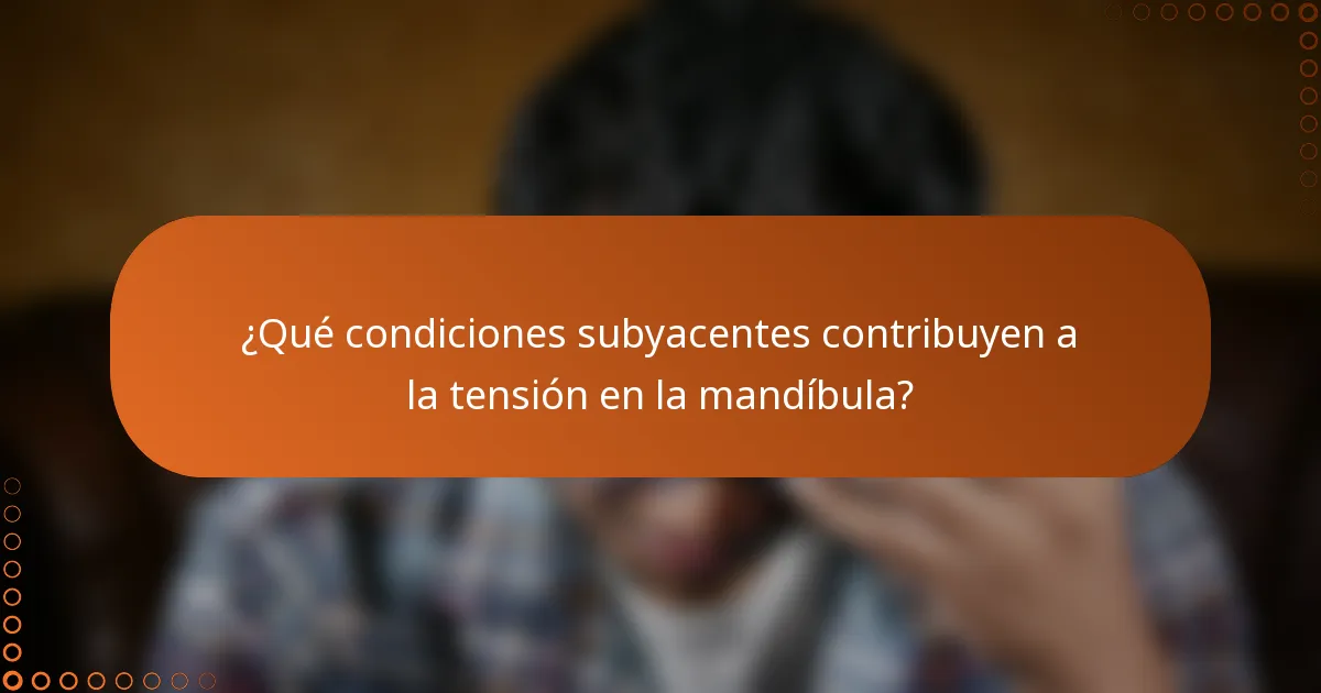 ¿Qué condiciones subyacentes contribuyen a la tensión en la mandíbula?