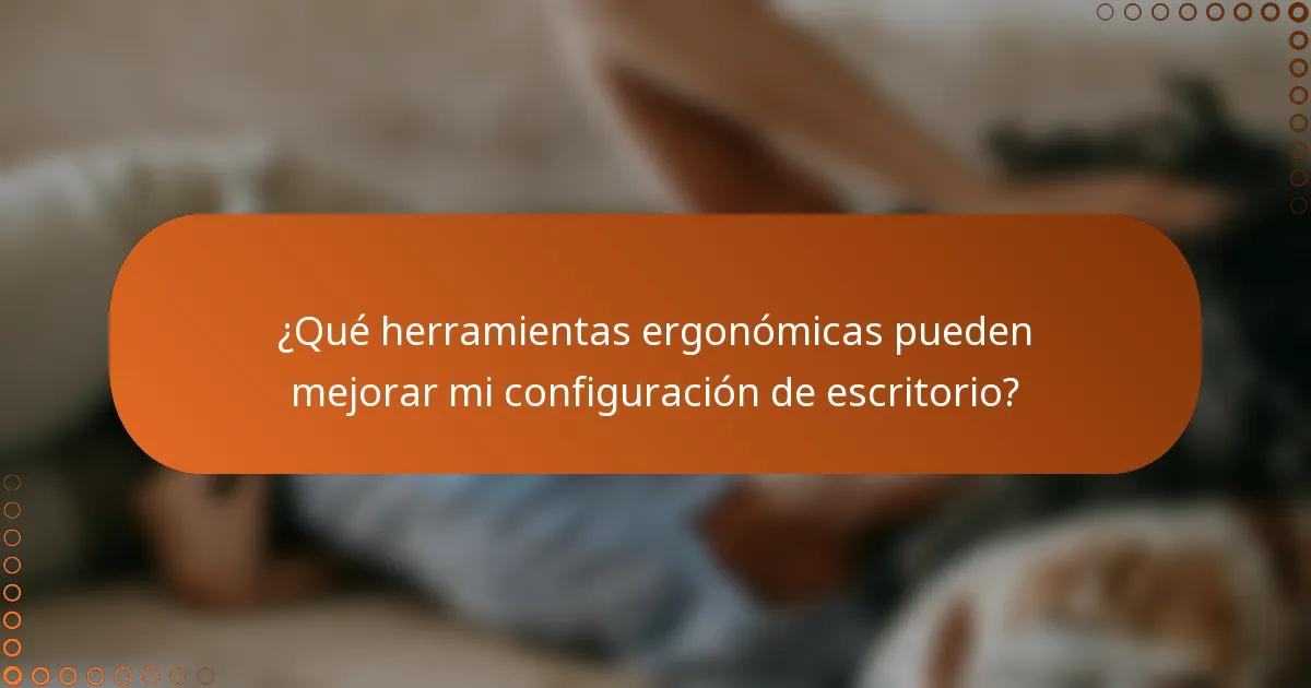 ¿Qué herramientas ergonómicas pueden mejorar mi configuración de escritorio?