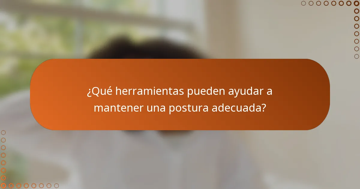 ¿Qué herramientas pueden ayudar a mantener una postura adecuada?