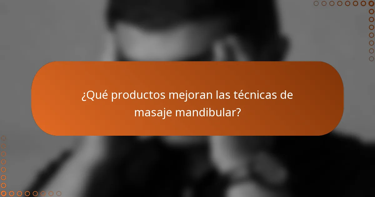 ¿Qué productos mejoran las técnicas de masaje mandibular?