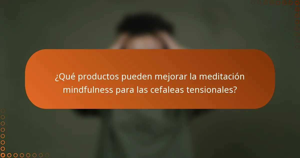 ¿Qué productos pueden mejorar la meditación mindfulness para las cefaleas tensionales?