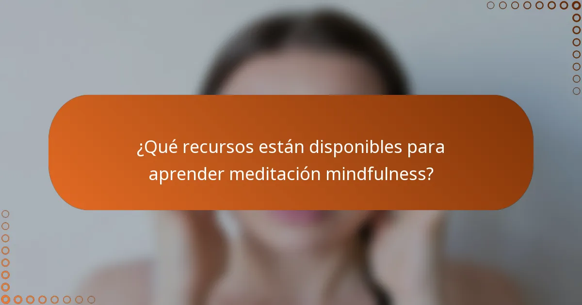 ¿Qué recursos están disponibles para aprender meditación mindfulness?
